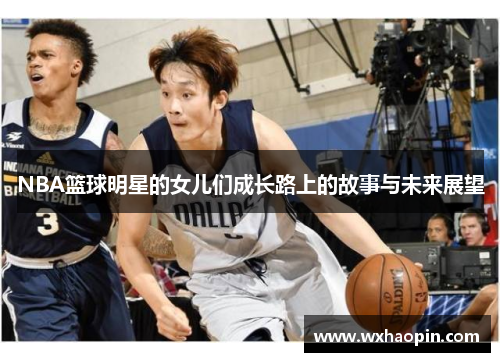 NBA篮球明星的女儿们成长路上的故事与未来展望
