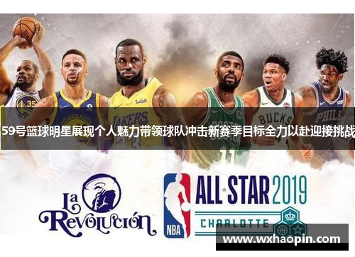 59号篮球明星展现个人魅力带领球队冲击新赛季目标全力以赴迎接挑战