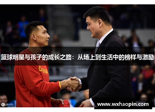 篮球明星与孩子的成长之路：从场上到生活中的榜样与激励