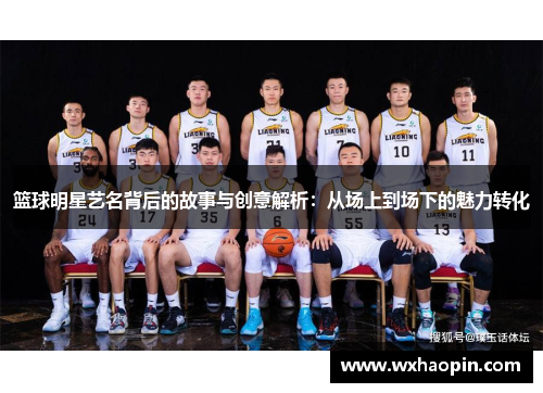 篮球明星艺名背后的故事与创意解析：从场上到场下的魅力转化