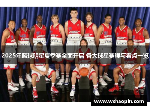 2025年篮球明星夏季赛全面开启 各大球星赛程与看点一览