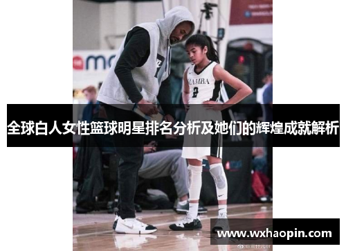 全球白人女性篮球明星排名分析及她们的辉煌成就解析